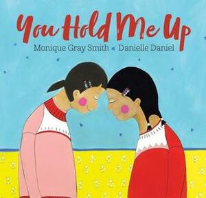 You Hold Me Up by Monique Gray Smith, Danielle Daniel