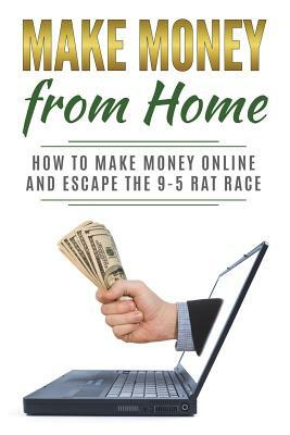 Make Money from Home: How to Make Money Online and Escape the 9-5 Rat Race by Lela Gibson