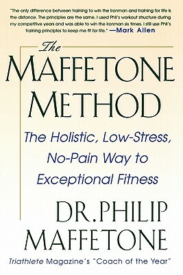 The Maffetone Method: The Holistic, Low-Stress, No-Pain Way to Exceptional Fitness by Philip Maffetone