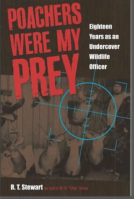 Poachers Were My Prey: Eighteen Years as an Undercover Wildlife Officer by R. T. Stewart, W.H. “chip” Gross