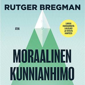 Moraalinen kunnianhimo: Lakkaa haaskaamasta lahjojasi ja toteuta ihanteesi by Rutger Bregman