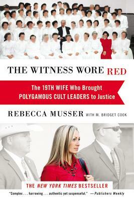 The Witness Wore Red: The 19th Wife Who Brought Polygamous Cult Leaders to Justice by Rebecca Musser