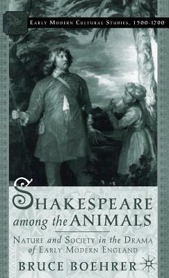 Shakespeare Among the Animals: Nature and Society in the Drama of Early Modern England by B. Boehrer