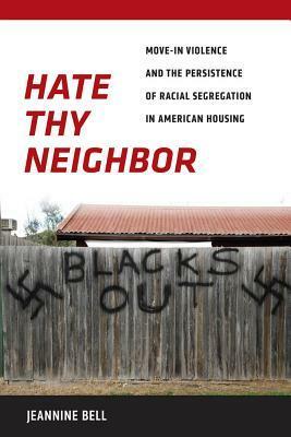 Hate Thy Neighbor: Move-In Violence and the Persistence of Racial Segregation in American Housing by Jeannine Bell