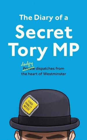 The Diary of a Secret Tory MP by The Secret Tory MP