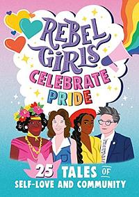 Rebel Girls Celebrate Pride: 25 Tales of Self-Love and Community by Elena Favilli, Rebel Girls, Rebel Girls