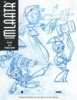 The MLaaTR Sketchbook: By the artists from My Life as a Teenage Robot by Eric Homan, Rob Renzetti, Fred Seibert, Alex Kirwan