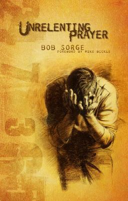 Unrelenting Prayer by Bob Sorge