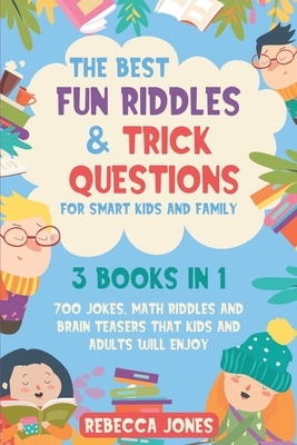 The Best Fun Riddles & Trick Questions for Smart Kids and Family: 3 Books in 1 700 Jokes, Math Riddles and Brain Teasers That Kids and Adults Will Enj by Rebecca Jones