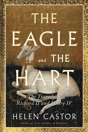 The Eagle and the Hart: The Tragedy of Richard II and Henry IV by Helen Castor