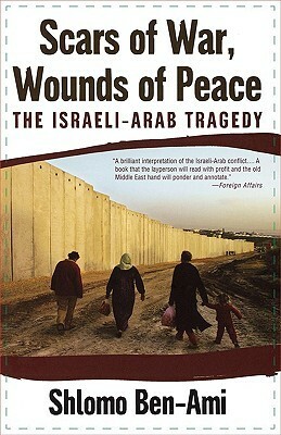 Scars of War, Wounds of Peace: The Israeli-Arab Tragedy by Shlomo Ben-Ami