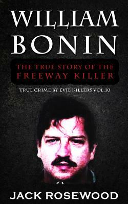 William Bonin: The True Story of The Freeway Killer: Historical Serial Killers and Murderers by Jack Rosewood