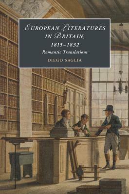 European Literatures in Britain, 1815-1832: Romantic Translations: Romantic Translations by Diego Saglia