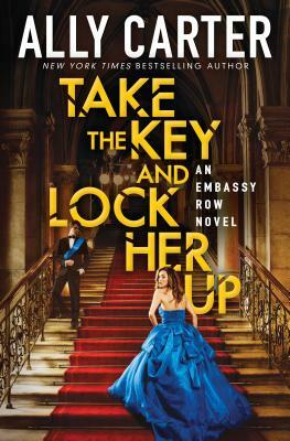 Take the Key and Lock Her Up (Embassy Row, Book 3), Volume 3 by Ally Carter