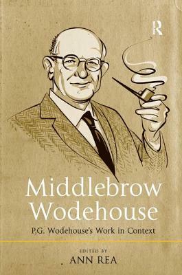 Middlebrow Wodehouse: P.G. Wodehouse's Work in Context by Ann Rea