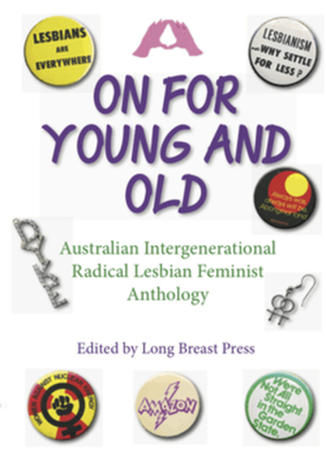 On for Young and Old: Australian Intergenerational Radical Lesbian Feminist Anthology by Chris Sitka, Sue Leigh, Long Breast Press, Barbary Clarke, Viv Ray, Robin Gregory, Jessica Megarry, Robyn Peck, Claudia Huber