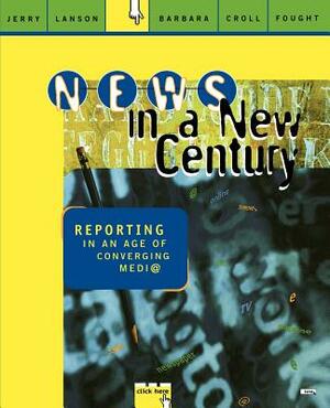 News in a New Century: Reporting in an Age of Converging Media by Jerry Lanson, Barbara Croll Fought