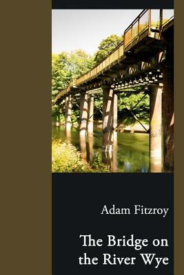 The Bridge on the River Wye by Adam Fitzroy