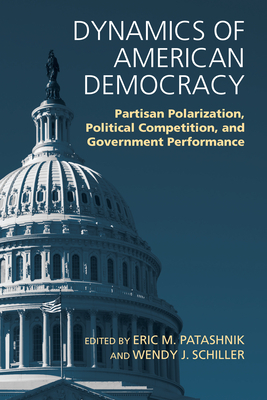 Dynamics of American Democracy: Partisan Polarization, Political Competition and Government Performance by Wendy J. Schiller, Eric M. Patashnik