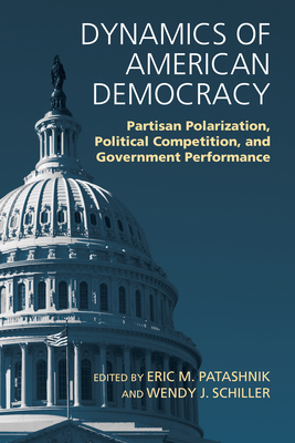 Dynamics of American Democracy: Partisan Polarization, Political Competition and Government Performance by Eric M. Patashnik, Wendy J. Schiller