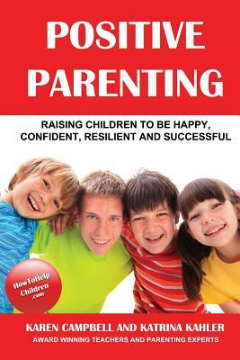 Positive Parenting: How to Avoid the Pitfalls and Raise A Child You Can Be Proud Of by Katrina Kahler, Karen Campbell