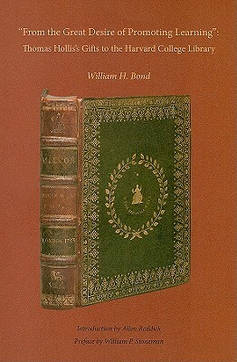 From the Great Desire of Promoting Learning: Thomas Hollis's Gifts to the Harvard College Library by William H. Bond