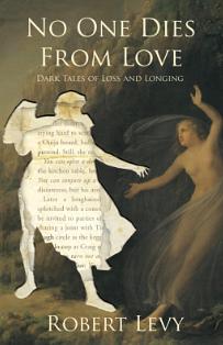 No One Dies from Love: Dark Tales of Loss and Longing by Robert Levy