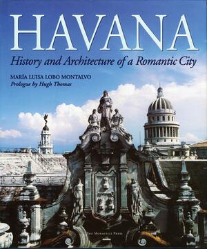 Havana: History and Architecture of a Romantic City by Maria Luisa Lobo Montalvo, Hugh Thomas