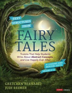 Text Structures from Fairy Tales: Truisms That Help Students Write about Abstract Concepts . . . and Live Happily Ever After, Grades 4-12 by Judith A. Reimer, Gretchen S. Bernabei