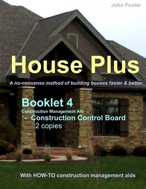House Plus(TM) Booklet 4 - Construction Management Aid - Construction Control Board 2 copies: A no-nonsense method of building houses faster & better by John Foster