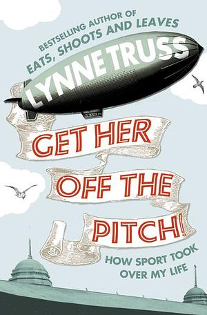 Get Her Off the Pitch!  How sport took over my life by Lynne Truss