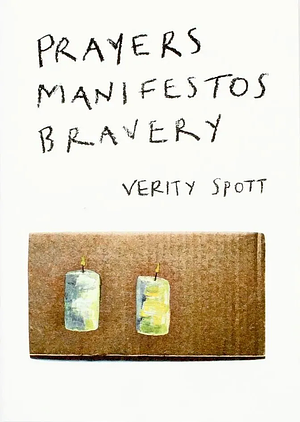 Prayers, Manifestoes, Bravery by Verity Spott