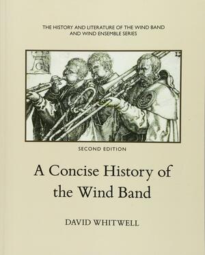 A Concise History Of The Wind Band by David Whitwell, Craig Dabelstein