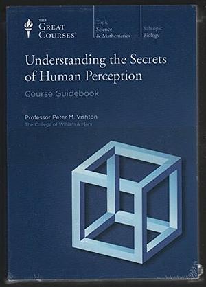 Understanding the Secrets of Human Perception by Peter M. Vishton