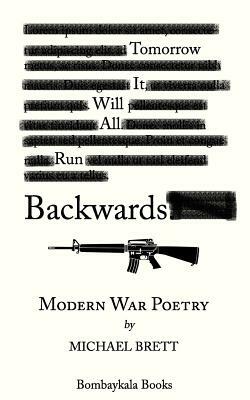 Tomorrow It Will All Run Backwards: Modern War Poetry by Michael Brett