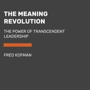 The Meaning Revolution: The Power of Transcendent Leadership by Fred Kofman