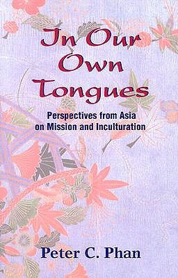 In Our Own Tongues: Perspectives from Asia on Mission and Inculturation by Peter C. Phan