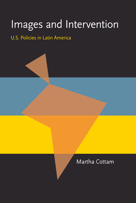 Images and Intervention: U.S. Policies in Latin America by Martha L. Cottam