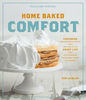 Home Baked Comfort (Williams-Sonoma): Featuring Mouthwatering Recipes and Tales of the Sweet Life with Favorites from Bakers Across the Country by Kim Laidlaw