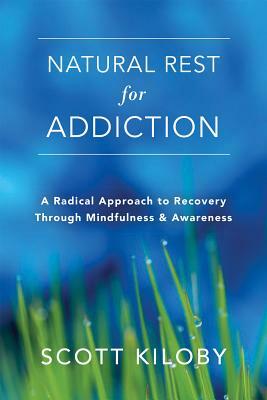 Natural Rest for Addiction: A Radical Approach to Recovery Through Mindfulness and Awareness by Scott Kiloby