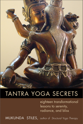Tantra Yoga Secrets: Eighteen Transformational Lessons to Serenity, Radiance, and Bliss by Mukunda Stiles