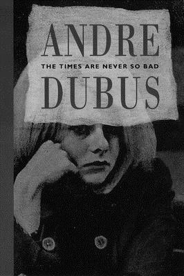The Times Are Never So Bad by Andre Dubus