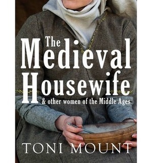 The Medieval Housewife: & Other Women of the Middle Ages by Toni Mount