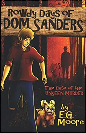 The Rowdy Days of Dom Sanders: The Case of the Unseen Mystery by E.G. Moore