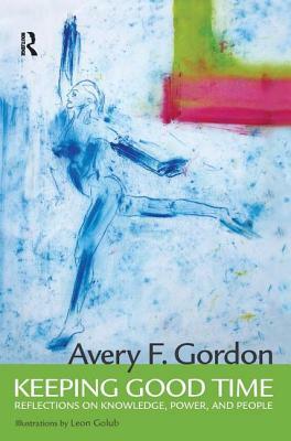 Keeping Good Time: Reflections on Knowledge, Power and People by Avery Gordon