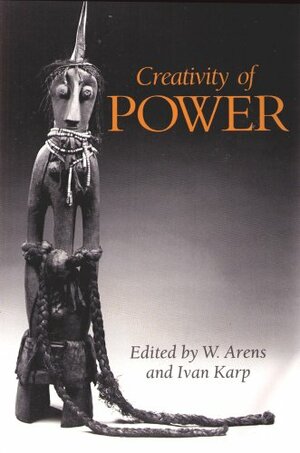 Creativity of power: cosmology and action in African societies by W. Arens, Ivan Karp