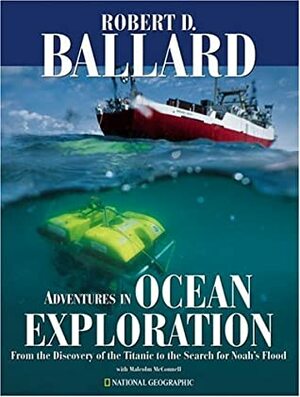 Adventures in Ocean Exploration : From the Discovery of the Titanic to the Search for Noah's Flood by Robert D. Ballard, Malcolm McConnell
