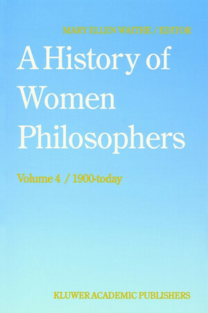 A History of Women Philosophers: Contemporary Women Philosophers, 1900-Today by Mary Ellen Waithe