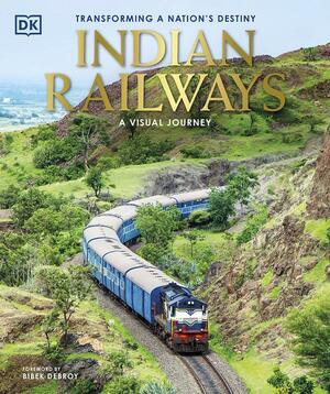 Indian Railways - A Visual Journey: Transforming a Nation's Destiny by Bibek Debroy