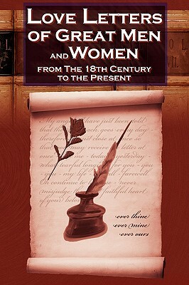 Love Letters of Great Men and Women from the Eighteenth Century to the Present Day by 